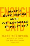 Enough Said: What’s Gone Wrong with the Language of Politics?